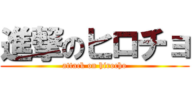 進撃のヒロチョ (attack on hirocho)