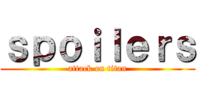 ｓｐｏｉｌｅｒｓ (attack on titan)