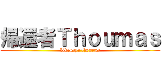 帰還者Ｔｈｏｕｍａｓ (kikansya thoumas)