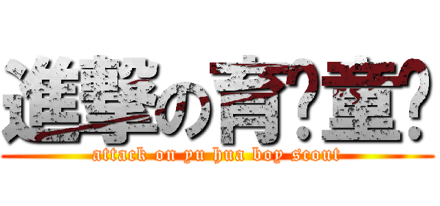 進撃の育华童军 (attack on yu hua boy scout)