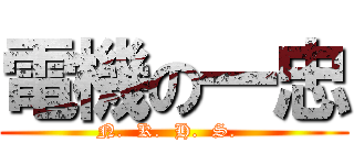 電機の一忠 (N.  K.  H.  S.  )