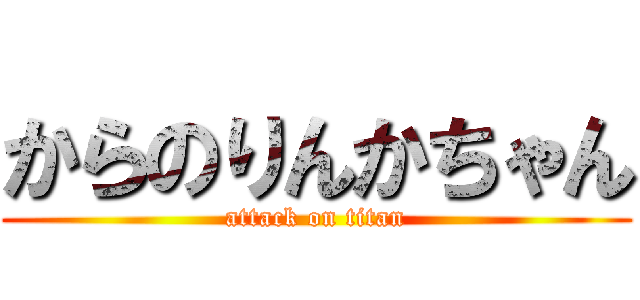 からのりんかちゃん (attack on titan)