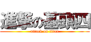 進撃の基頭四 (attack on titan)