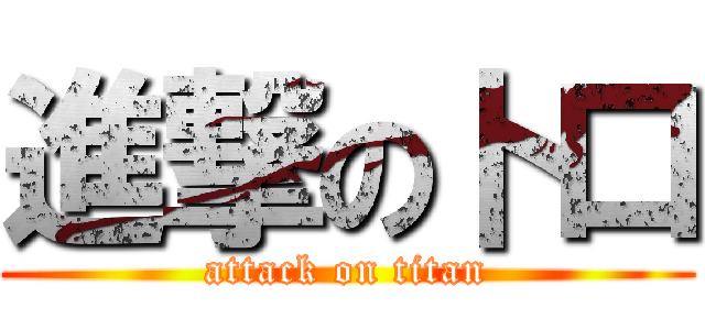 進撃の卜口 (attack on titan)