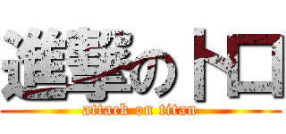 進撃の卜口 (attack on titan)