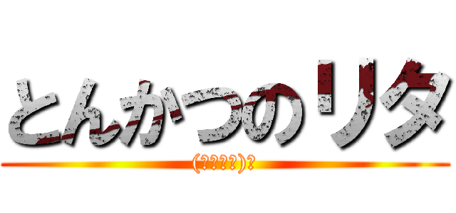 とんかつのリタ ((」･ω･)」)