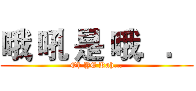 哦 吼 是 哦．． (Oh YE Kah...)