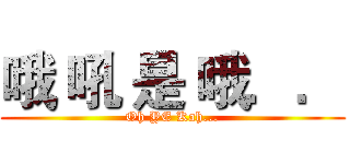 哦 吼 是 哦．． (Oh YE Kah...)
