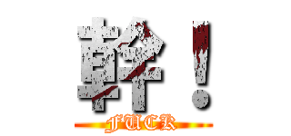 幹！ (FUCK)