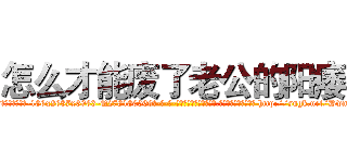 怎么才能废了老公的阳痿 (怎么才能废了老公的阳痿【电-186x2687x6963-Q278180069元-吉-药-业】我们做的是长期生意,靠的是老客户长期支持 http://sngk.net/DwmErr
)
