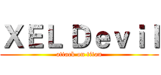ＸＥＬ Ｄｅｖｉｌ (attack on titan)