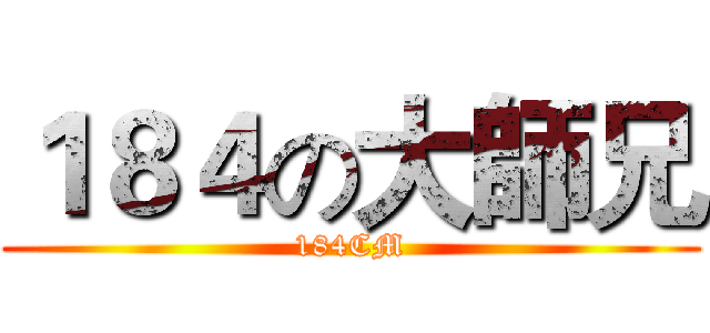 １８４の大師兄 (184CM)