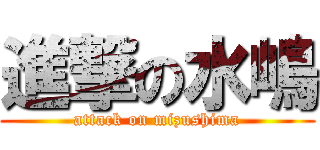 進撃の水嶋 (attack on mizushima)