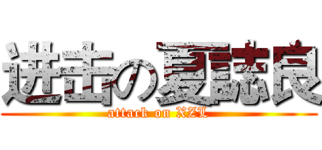 进击の夏誌良 (attack on XZL)