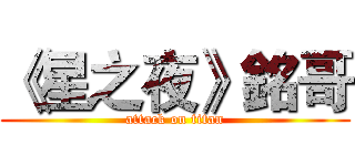 《星之夜》銘哥 (attack on titan)