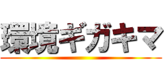 環境ギガキマ ()