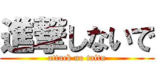進撃しないで (attack no taitn)