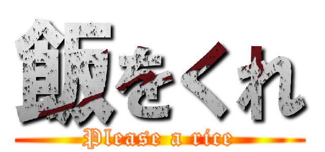 飯をくれ (Please a rice)