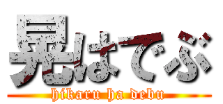 晃はでぶ (hikaru ha debu)