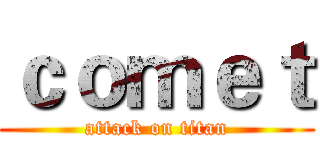 ｃｏｍｅｔ (attack on titan)