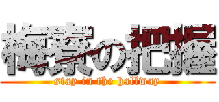 梅寮の把握 (stay in the hallway)