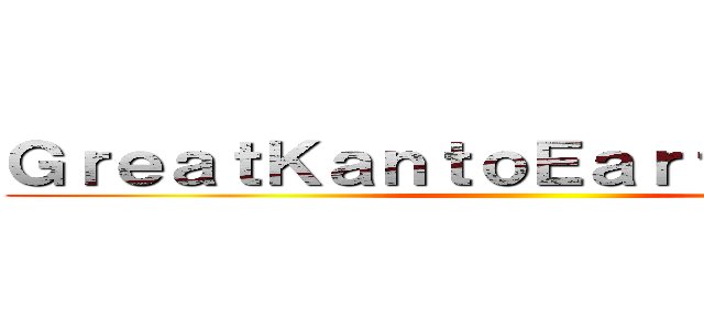 ＧｒｅａｔＫａｎｔｏＥａｒｔｈｑｕａｋｅ ()