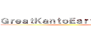 ＧｒｅａｔＫａｎｔｏＥａｒｔｈｑｕａｋｅ ()