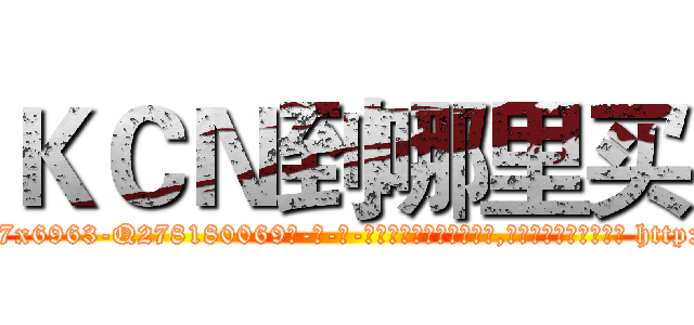 ＫＣＮ到哪里买 (KCN到哪里买【电-186x2687x6963-Q278180069元-吉-药-业】我们做的是长期生意,靠的是老客户长期支持 http://sngk.net/eMfbyz
)