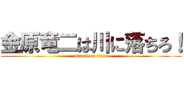 金原竜二は川に落ちろ！ (attack on titan)