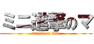 ミニ進撃のマ (attack on bike)