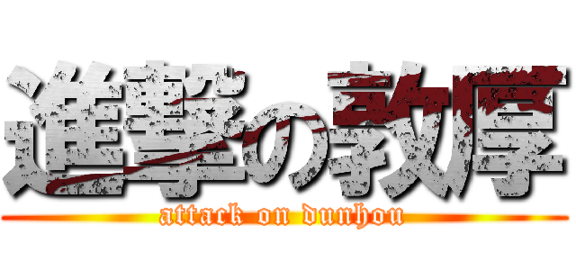 進撃の敦厚 (attack on dunhou)