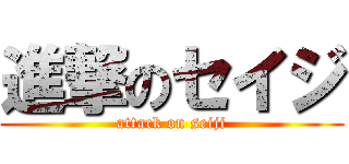 進撃のセイジ (attack on seiji)