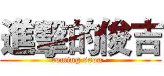 進擊的俊吉 (coming soon~)