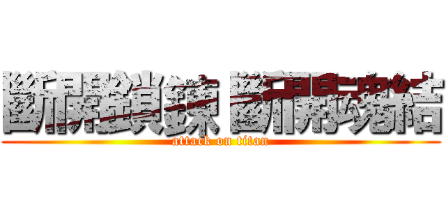 斷開鎖鍊 斷開魂結 (attack on titan)