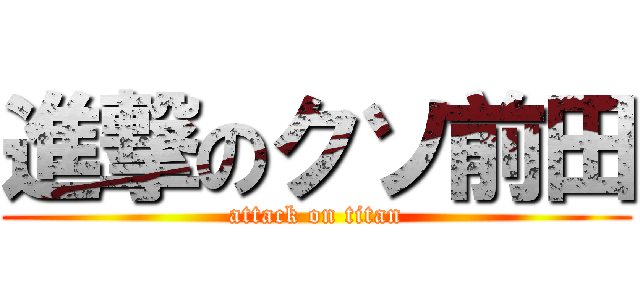 進撃のクソ前田 (attack on titan)