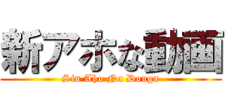 新アホな動画 (Sin Aho Na Douga)