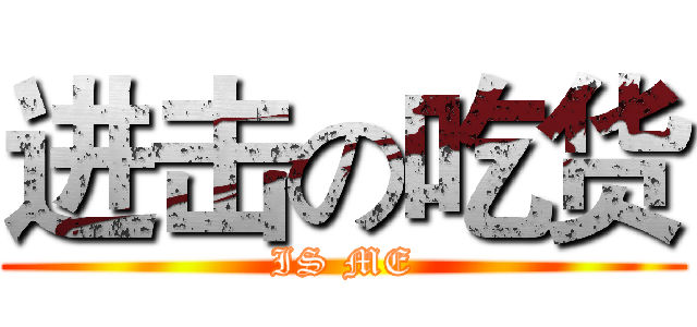 进击の吃货 (IS ME)