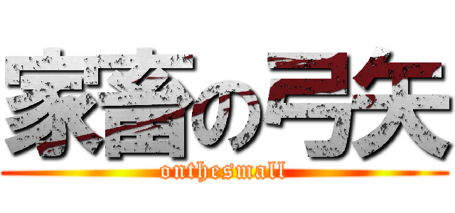 家畜の弓矢 (onthesmall)