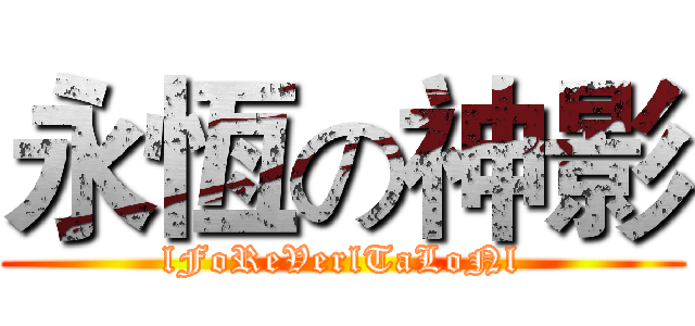 永恆の神影 (lFoReVerlTaLoNl)