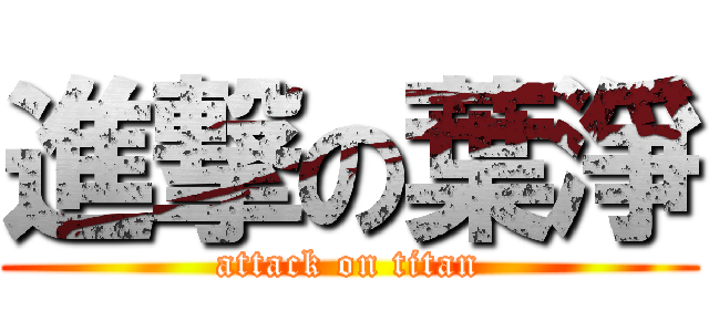 進撃の葉淨 (attack on titan)