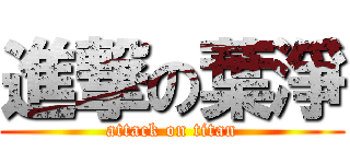 進撃の葉淨 (attack on titan)