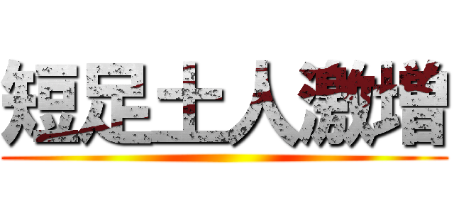 短足土人激増 ()