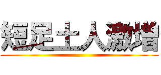 短足土人激増 ()