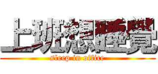 上班想睡覺 (sleep in office)