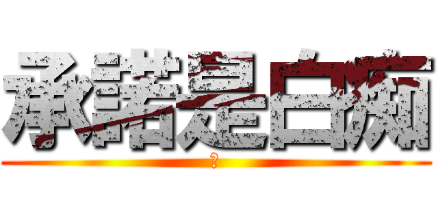 承諾是白痴 (嫩)