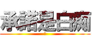 承諾是白痴 (嫩)