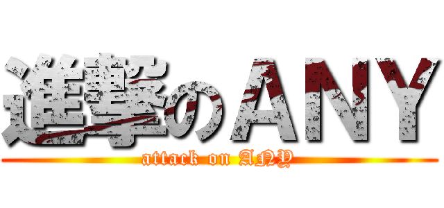 進撃のＡＮＹ (attack on ANY)
