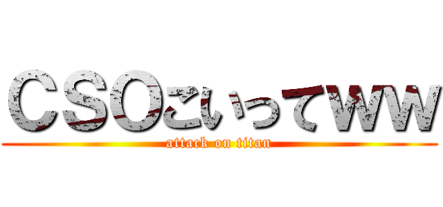 ＣＳＯこいってｗｗ (attack on titan)