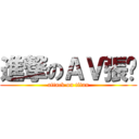 進撃のＡＶ張屌 (attack on titan)