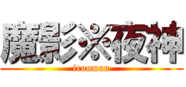 魔影※夜神 (ironman)